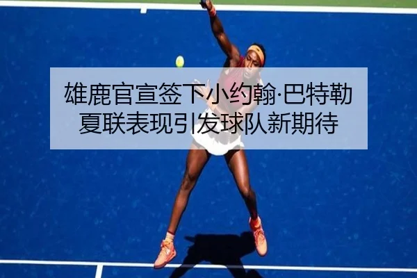 雄鹿官宣签下小约翰·巴特勒 夏联表现引发球队新期待 | xingkong.com