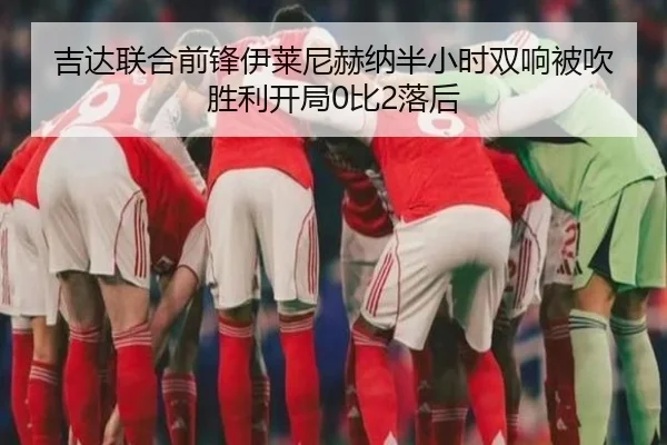 吉达联合前锋伊莱尼赫纳半小时双响被吹 胜利开局0比2落后 | xingkong.com